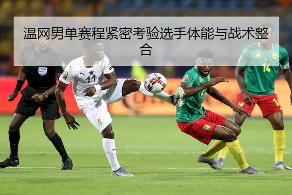 温网男单赛程紧密考验选手体能与战术整合
